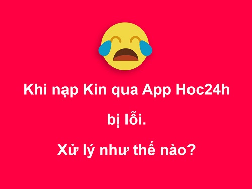 Nạp Kin qua App Hoc24h bị lỗi, xử lý như thế nào?